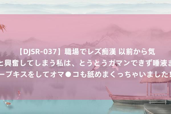 【DJSR-037】職場でレズ痴漢 以前から気になるあの娘を見つけると興奮してしまう私は、とうとうガマンできず唾液まみれでディープキスをしてオマ●コも舐めまくっちゃいました！！ 日本芯片股走低，东京电子跌9.5%