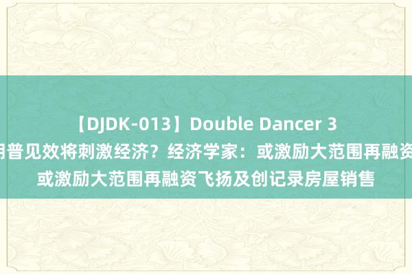 【DJDK-013】Double Dancer 3 篠田ゆう 三浦まい 特朗普见效将刺激经济？经济学家：或激励大范围再融资飞扬及创记录房屋销售