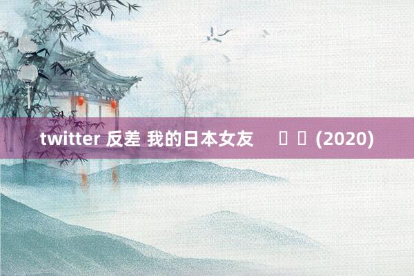 twitter 反差 我的日本女友     		(2020)